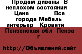 Продам диваны. В неплохом состоянии. › Цена ­ 15 000 - Все города Мебель, интерьер » Кровати   . Пензенская обл.,Пенза г.